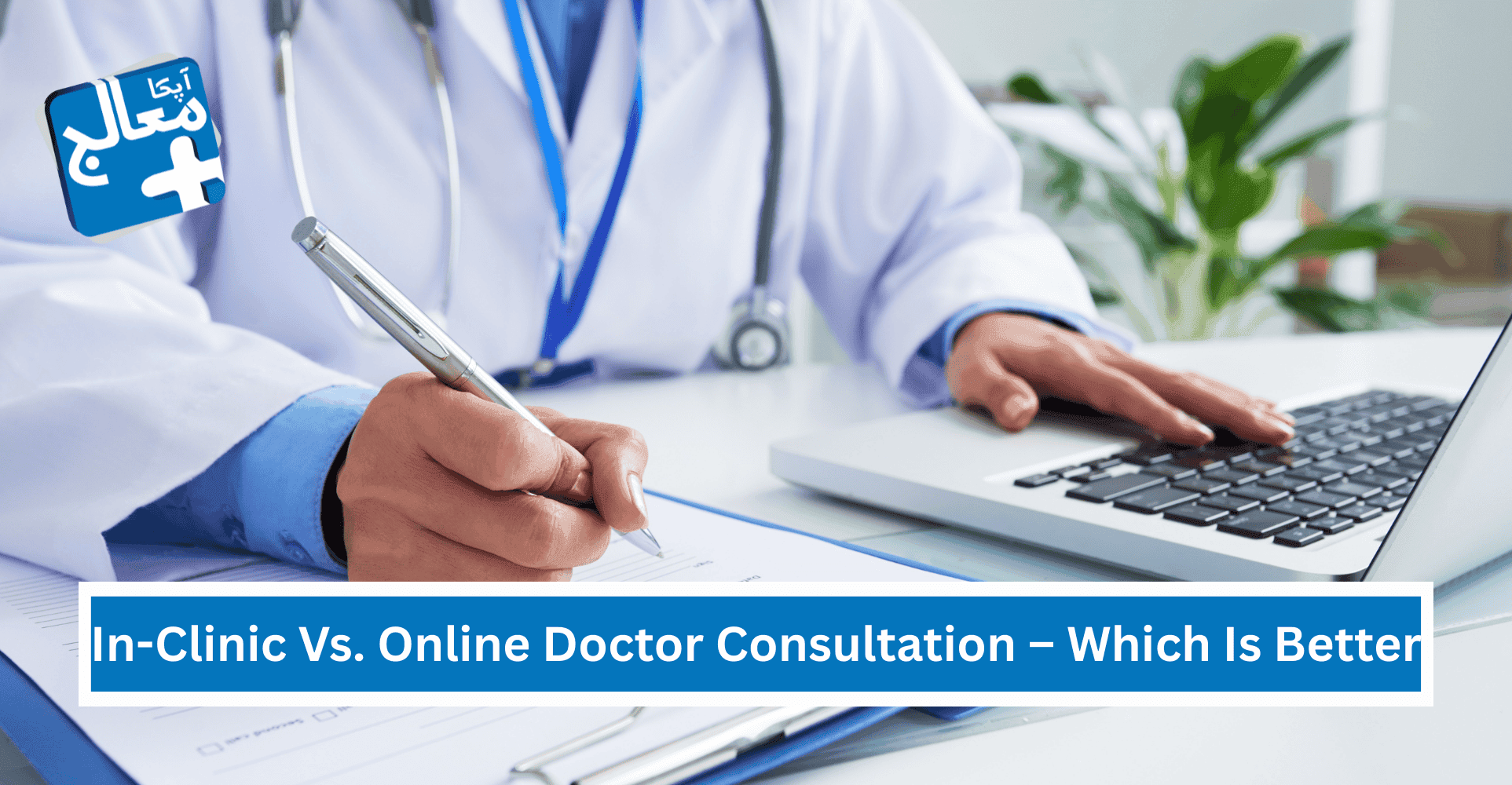 In-Clinic Vs. Online Doctor Consultation – Which Is Better In Pakistan? | Apka Muaalij In-Clinic Vs. Online Doctor Consultation – Which Is Better In Pakistan? | Apka Muaalij