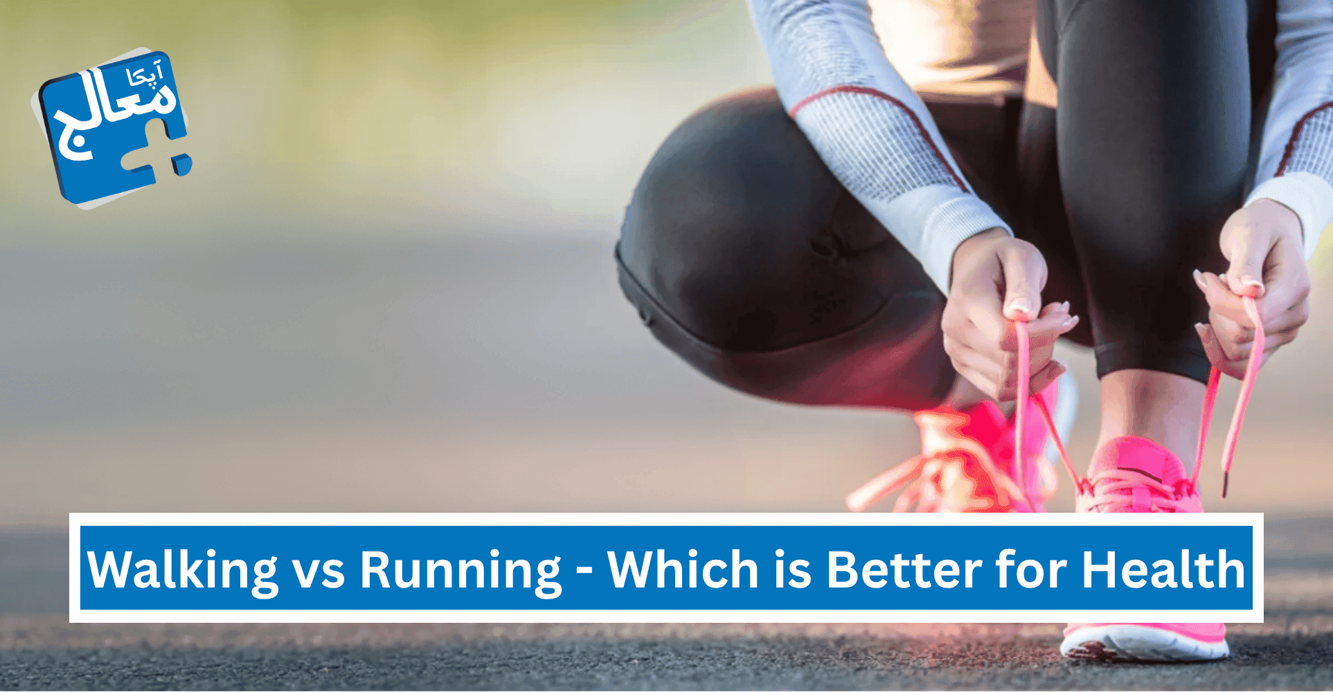Apka Muaalij | Walking vs Running - Which is Better for Human Health