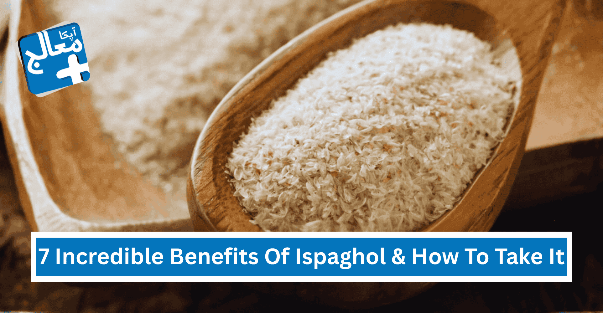 7 Incredible Health Benefits of Ispaghol (Psyllium Husk) & How to Take It | Apka Muaalij 7 Incredible Health Benefits of Ispaghol (Psyllium Husk) & How to Take It | Apka Muaalij