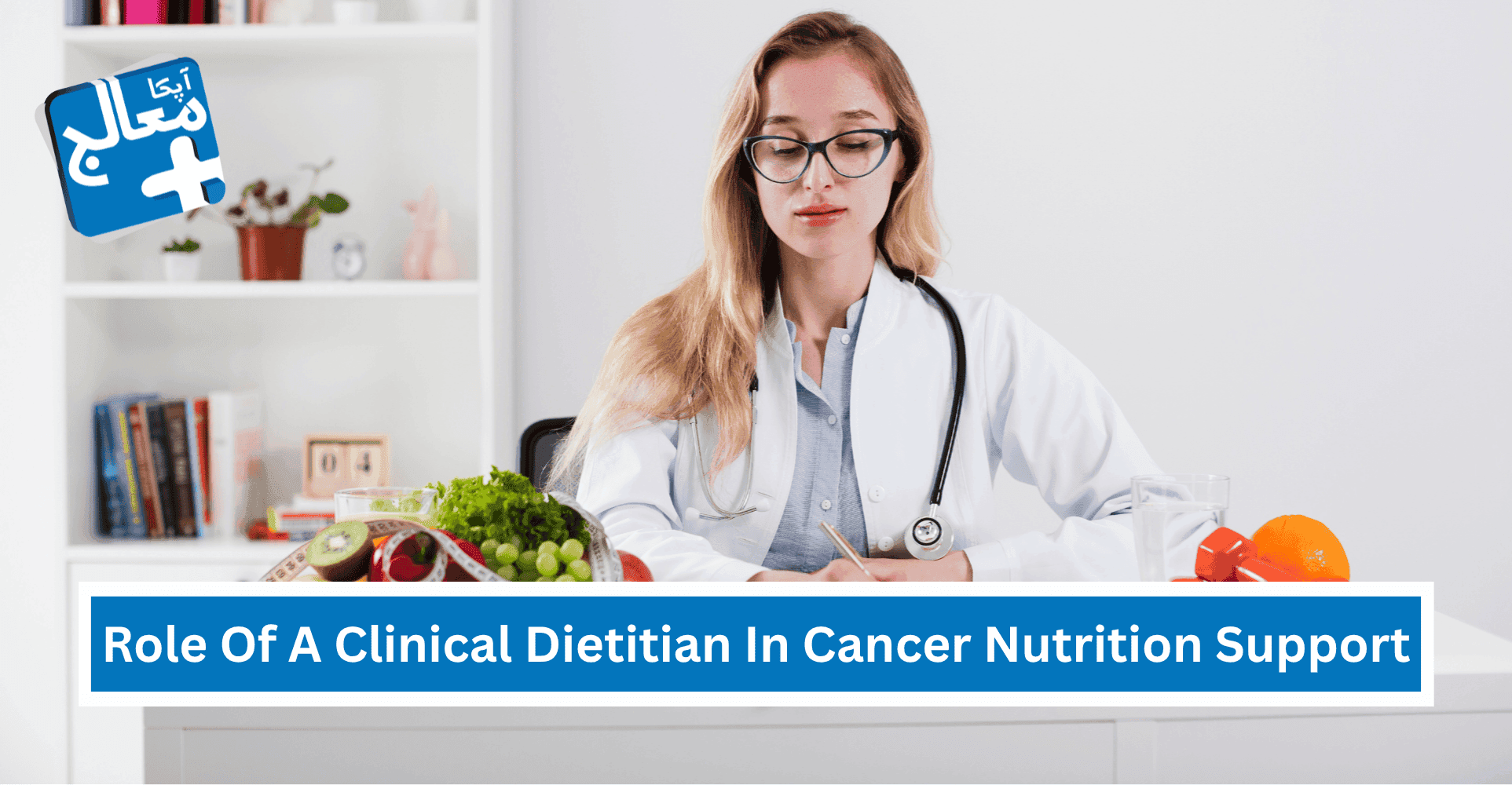 Apka Muaalij | The Role Of A Clinical Dietitian In Cancer Nutrition Support