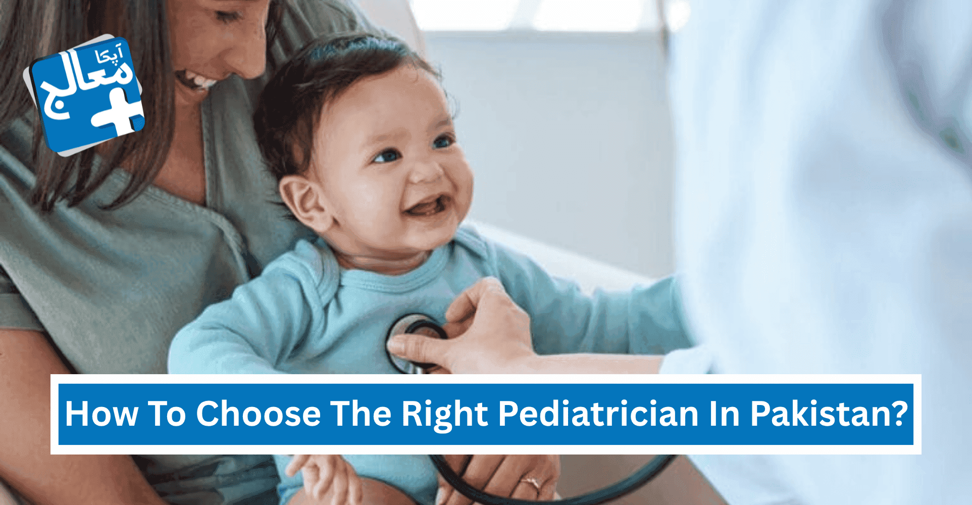 How To Choose The Right Pediatrician For Your Child In Pakistan? | Apka Muaalij How To Choose The Right Pediatrician For Your Child In Pakistan? | Apka Muaalij