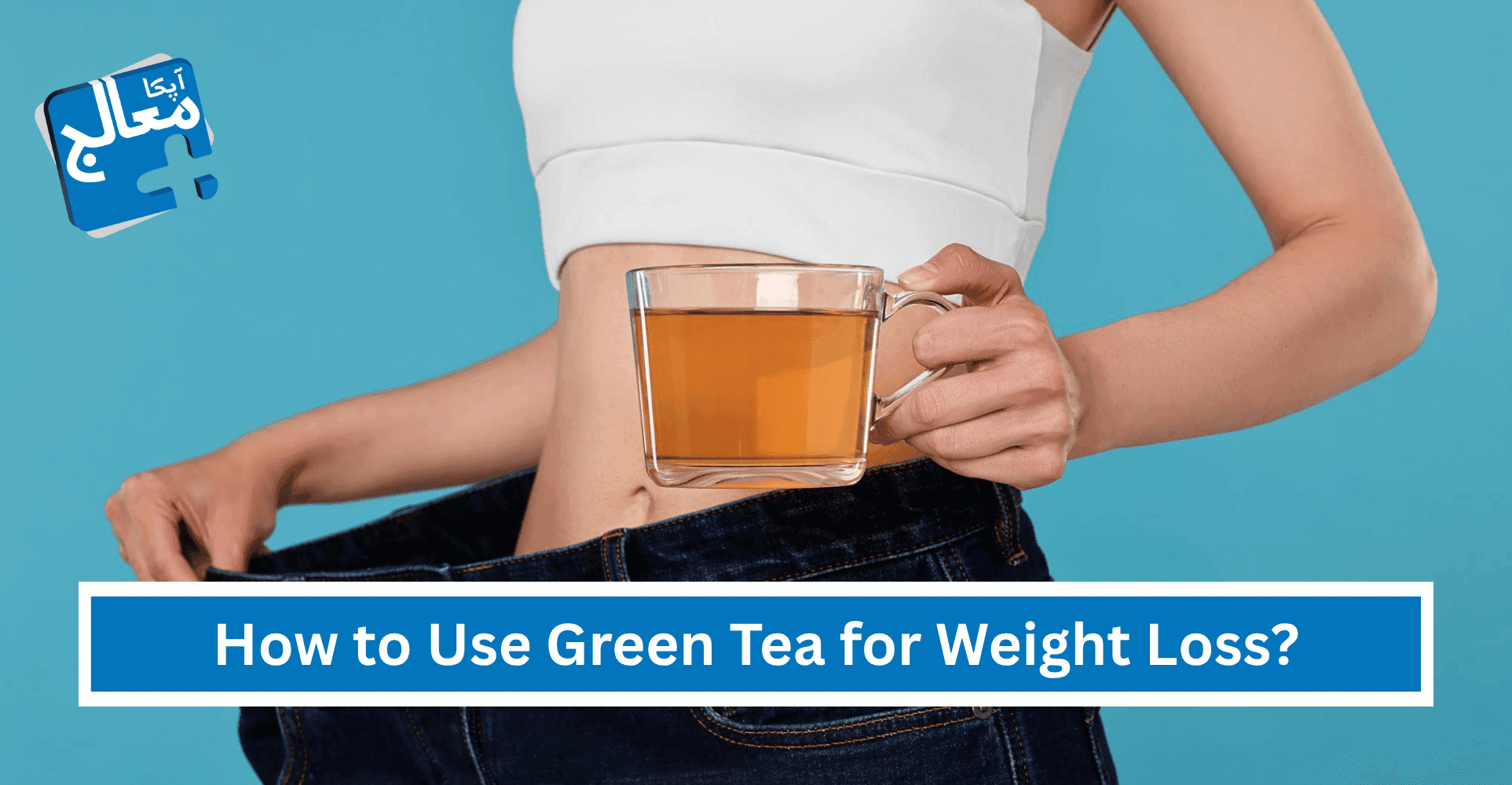 How to Use Green Tea for Weight Loss: Best Times, Benefits & Recipes | Apka Muaalij How to Use Green Tea for Weight Loss: Best Times, Benefits & Recipes | Apka Muaalij